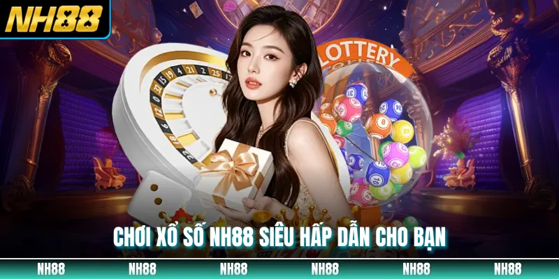 Chơi xổ số NH88 siêu hấp dẫn cho bạn