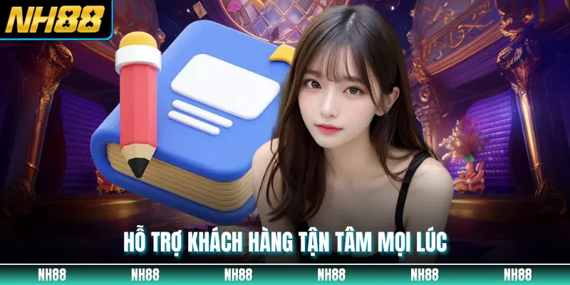 Hỗ trợ khách hàng tận tâm mọi lúc