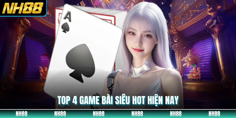 Top 4 game bài siêu hot hiện nay